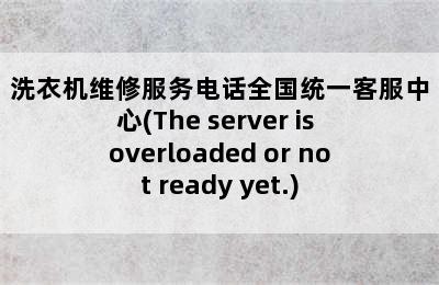 洗衣机维修服务电话全国统一客服中心(The server is overloaded or not ready yet.)